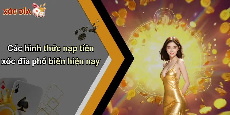 Các hình thức nạp tiền xóc đĩa phổ biến hiện nay