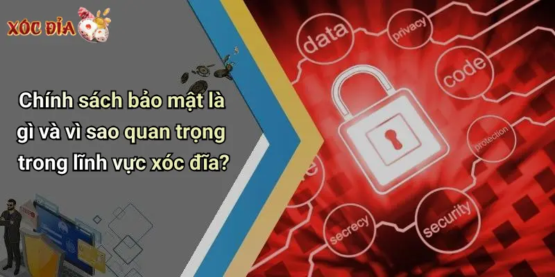 Chính sách bảo mật là gì và vì sao quan trọng trong lĩnh vực xóc đĩa?