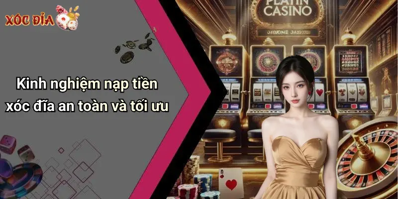 Kinh nghiệm nạp tiền xóc đĩa an toàn và tối ưu