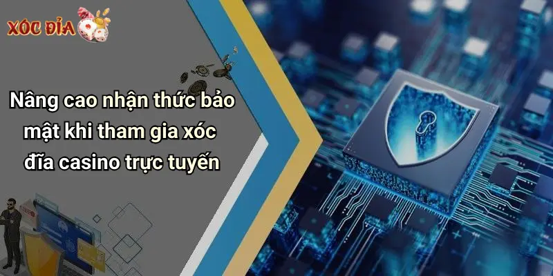 Nâng cao nhận thức bảo mật khi tham gia xóc đĩa casino trực tuyến