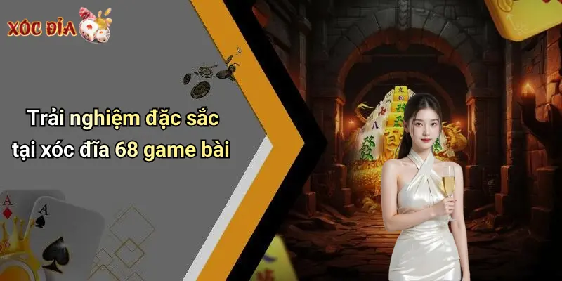 Trải nghiệm đặc sắc tại xóc đĩa 68 game bài